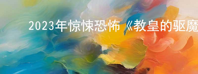 ﻿陈萌山发布﻿2023年惊悚恐怖《教皇的驱魔人》BD中英双字迅雷下载_电影天堂
